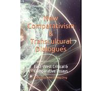 New Comparativism & Transcultural Dialogues: East-West Critical & Comparative Essays (International Association for East-West Studies Series)