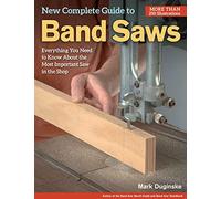 New Complete Guide to Band Saws : Everything You Need to Know About the Most Important Saw in the Shop