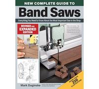 New Complete Guide to Band Saws, Revised and Expanded Edition: Everything You Need to Know About the Most Important Saw in the Shop