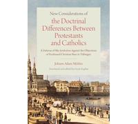New Considerations of the Doctrinal Differences Between Catholics and Protestants: A Defense of My Symbolism Against the Objections of Ferdinand Christian Baur in Tübingen