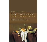 New Covenant, New Community: Biblical & Patristic Covenant Theology for Contemporary Understanding