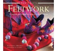 New Crafts: Feltwork: 25 Inspiring and Original Felt Projects to Create at Home
