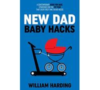 NEW DAD BABY HACKS: A Contemporary Guide For Dads, Strategies For The 1st Year That Every First Time Father Needs (New Dad Hacks Book Series)