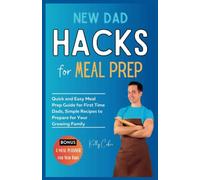 New Dad Hacks for Meal Prep: Quick and Easy Meal Prep Guide for First Time Dads, Simple Recipes to Prepare for Your Growing Family
