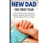New Dad: The First Year: A First-Time Father’s Guide to Sleep, Feeding, Daily Routines, and Bonding with Your Baby (First-Time Dad Guides)