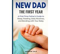 New Dad: The First Year: A First-Time Father’s Guide to Sleep, Feeding, Daily Routines, and Bonding with Your Baby (First-Time Dad Guides)