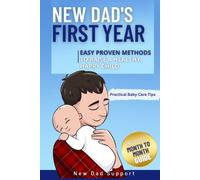 New Dad's First Year: Easy Proven Methods to Raise a Healthy, Happy Child. Includes Month by Month Guide and Practical Baby Care Tips (New Dad Survival Guide)