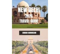 NEW DELHI TRAVEL GUIDE 2026: A Complete Journey Through Historic Monuments, Bustling Markets, Culture, and Everyday City Life, With Insider Tips, ... Experiences, and Authentic Local Discoveries