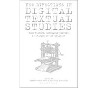 New Directions in Digital Textual Studies: Book History, Scholarly Editing and Curation in Conversation (Bloomsbury Studies in Digital Cultures)