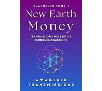 New Earth Money: Transmissions For Earth's Economic Awakening: 1 (New Earth Money - Channeled Book Series)