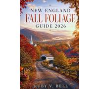 New England Fall Foliage Guide 2026: Plan your Leaf-Peeping Routes, Small-Town Escapes, Colorful Hikes, Scenic Drives with 3-10-day Itineraries for the Perfect Autumn Road Trip