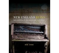 New England Ruins: Abandoned Places from Connecticut to Maine: Photographs of the Abandoned Northeast