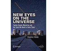 New Eyes on the Universe: Twelve Cosmic Mysteries and the Tools We Need to Solve Them (Springer Praxis Books)