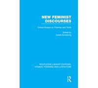New Feminist Discourses: Critical Essays on Theories and Texts (Routledge Library Editions: Women, Feminism and Literature)