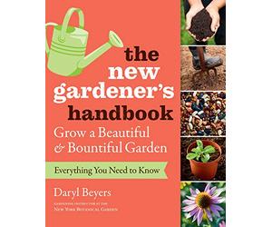 New Gardener's Handbook, The: Everything You Need to Know to Grow a Beautiful and Bountiful Garden