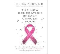 New Generation Breast Cancer Book: How to Navigate Your Diagnosis and Treatment Options-and Remain Optimistic- in an Age of Information Overload
