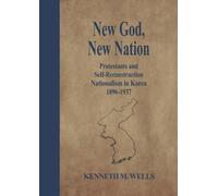 New God, New Nation: Protestants and Self-Reconstruction Nationalism in Korea 1896-1937