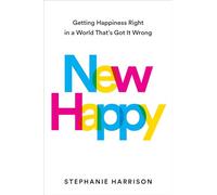 New Happy: Getting Happiness Right in a World That's Got It Wrong