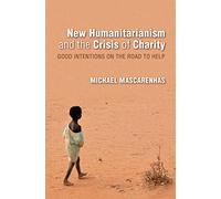 New Humanitarianism and the Crisis of Charity: Good Intentions on the Road to Help (Framing the Global)