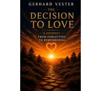 NEW LIFE: The Decision to Love: A Journey from Forgetting to Remembering (New Life - Gerhard Vester - Bewusstsein & Erinnerung)