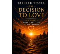 NEW LIFE: The Decision to Love: A Journey from Forgetting to Remembering (New Life - Gerhard Vester - Bewusstsein & Erinnerung)