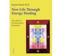 New Life Through Energy Healing: The Atlas of Psychosomatic Energetics