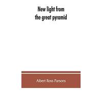 New light from the great pyramid: the astronomico-geographical system of the ancients recovered and applied to the elucidation of history, ceremony, ... religion of Adam Kadmon, the macroco