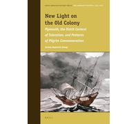 New Light on the Old Colony: Plymouth, the Dutch Context of Toleration, and Patterns of Pilgrim Commemoration: 10 (Early American History)