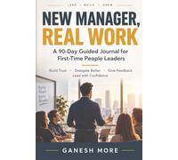 New Manager, Real Work: A 90-Day Guided Journal for First-Time People Leaders: Build Trust, Set Expectations, Delegate Well, and Handle the Conversations That Matter