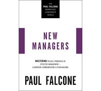 The New Managers: Mastering the Big 3 Principles of Effective Management---Leadership, Communication, and Team Building (The Paul Falcone Workplace Leadership Series)