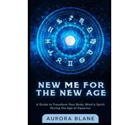 New Me For The New Age: A Guide To Transform Your Body, Mind & Spirit During The Age of Aquarius