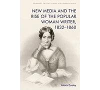 New Media and the Rise of the Popular Woman Writer, 1832 1860 (Edinburgh Critical Studies in Victorian Culture)