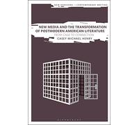 New Media and the Transformation of Postmodern American Literature: From Cage to Connection (New Horizons in Contemporary Writing)