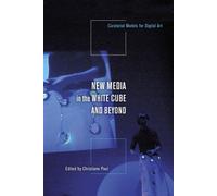 New Media in the White Cube and Beyond: Curatorial Models for Digital Art