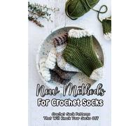 New Methods For Crochet Socks: Crochet Sock Patterns That Will Knock Your Socks Off: Basic Crochet Sock Every Beginner Needs