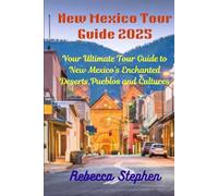 New Mexico Tour Guide 2025: Your Ultimate Tour Guide to New Mexico's Enchanted Deserts, Pueblos and Cultures
