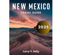 New Mexico Travel Guide 2025 (Full-Color): Your Comprehensive Companion to New Mexico's Rich Cultural Heritage, Stunning Natural Landscapes, and Off-the-Beaten-Path Adventures, from Santa Fe to Taos