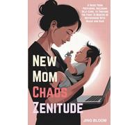 New Mom Chaos Zenitude: A Guide From Preparing, Including Self-Care, to Thriving the First 12 Months of Motherhood With Grace and Hair (Chaos Zenitude Series)