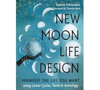 New Moon Life Design: Manifest the Life You Want Using Lunar Cycles, Tarot, and Astrology