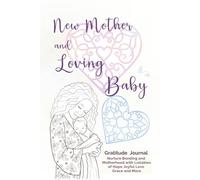 New Mother and Loving Baby Gratitude Journal: Nurture Bonding and Motherhood with Lullabies of Hope Joyful Love and Grace (Loving Family Gift Book Series)
