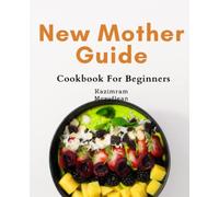 New Mother Guide For Beginners: Nourishing Recipes for New Breastfeeding Moms: The Ultimate Guide to Boosting Breast Milk Production and Postpartum Recovery