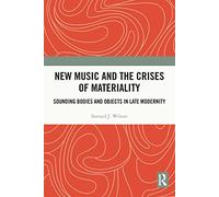 New Music and the Crises of Materiality: Sounding Bodies and Objects in Late Modernity
