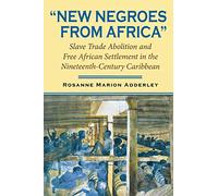 New Negroes from Africa: Slave Trade Abolition and Free African Settlement in the Nineteenth-Century Caribbean (Blacks in the Diaspora)