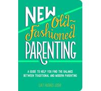 New Old-Fashioned Parenting: A Guide to Help You Find the Balance between Traditional and Modern Parenting