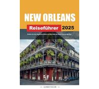 NEW ORLEANS REISEFÜHRER 2025: Erleben Sie Jazz, kreolische Küche und den Geist des Mardi Gras im Big Easy