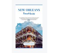 New Orleans Travel Guide 2024-2025: Your handbook to discovering the character and charm of New Orleans; America’s most enchanting city, uncovering ... top attractions (Comprehensive Travel Guides)
