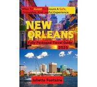 New Orleans Travel Guide 2025: Things to Do, Safety Tips, What to Avoid, Packing Tips for Every Season, Best Spots for Seafood Lovers, Where to Stay, Hidden Gems, Local Favorites and More...