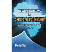 New paradigms in AFRICAN LEADERSHIP: Learning From the Past To Build the Future