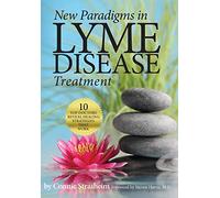 New Paradigms in Lyme Disease Treatment: 10 Top Doctors Reveal Healing Strategies That Work