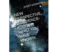 NEW PERSPECTIVE TO SCIENCE-FORGET WHAT YOU HAVE KNOWN